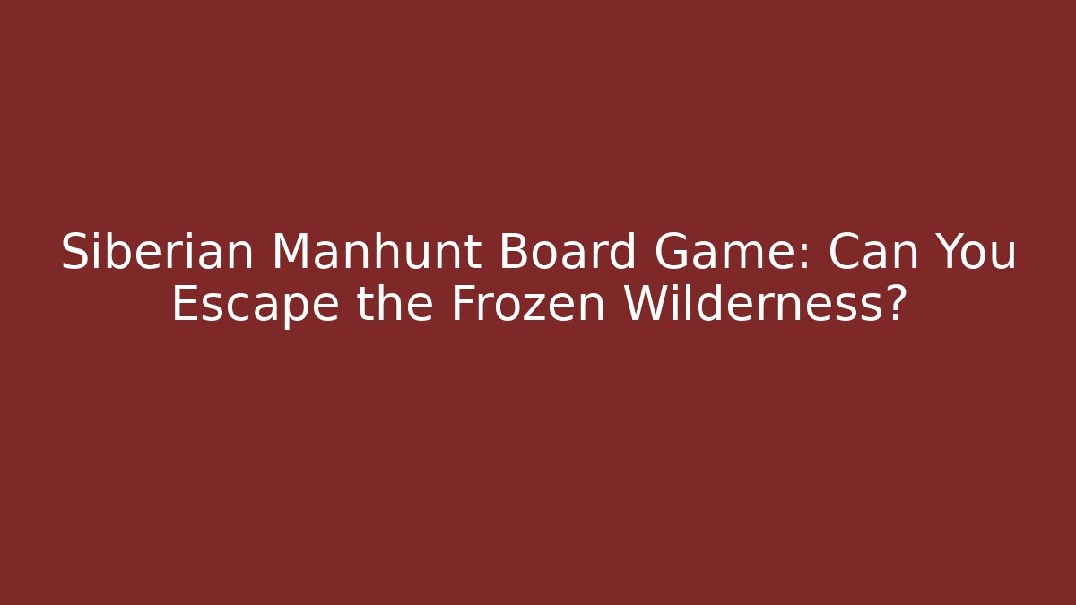 Siberian Manhunt Board Game: Can You Escape the Frozen Wilderness?