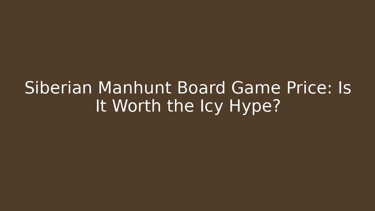 Siberian Manhunt Board Game Price: Is It Worth the Icy Hype?