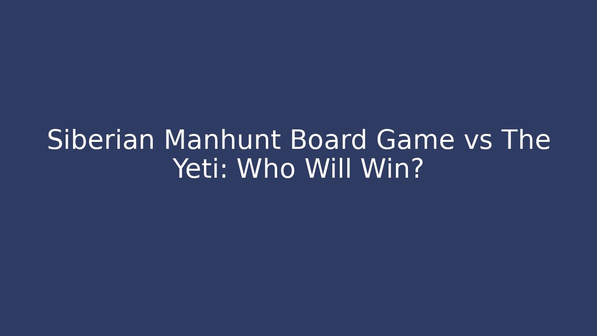 Siberian Manhunt Board Game vs The Yeti: Who Will Win?