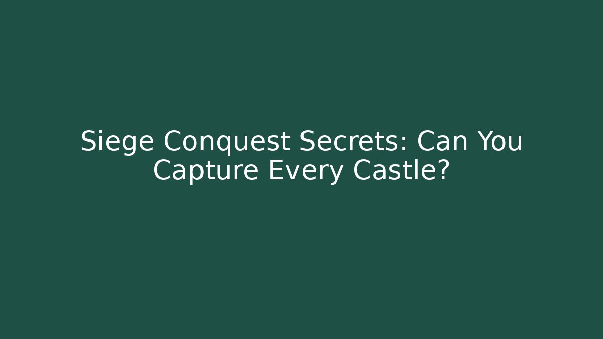 Siege Conquest Secrets: Can You Capture Every Castle? - The Family Holidays