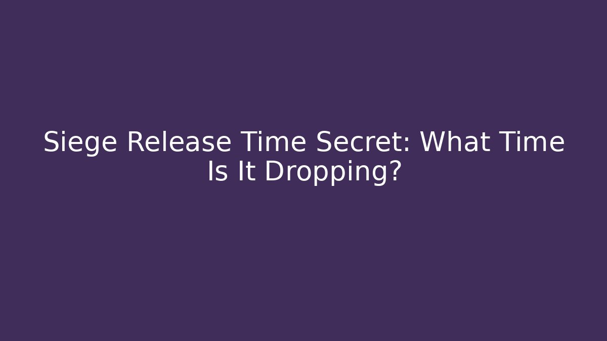Siege Release Time Secret: What Time Is It Dropping?