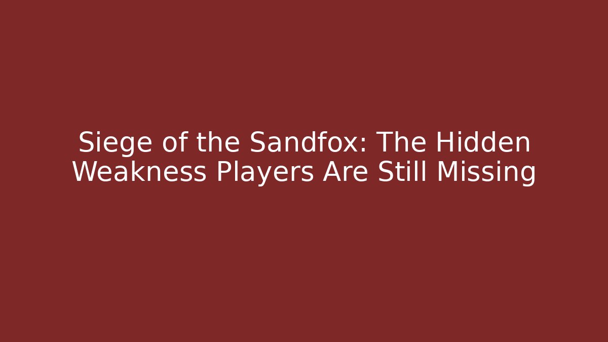 Siege of the Sandfox: The Hidden Weakness Players Are Still Missing