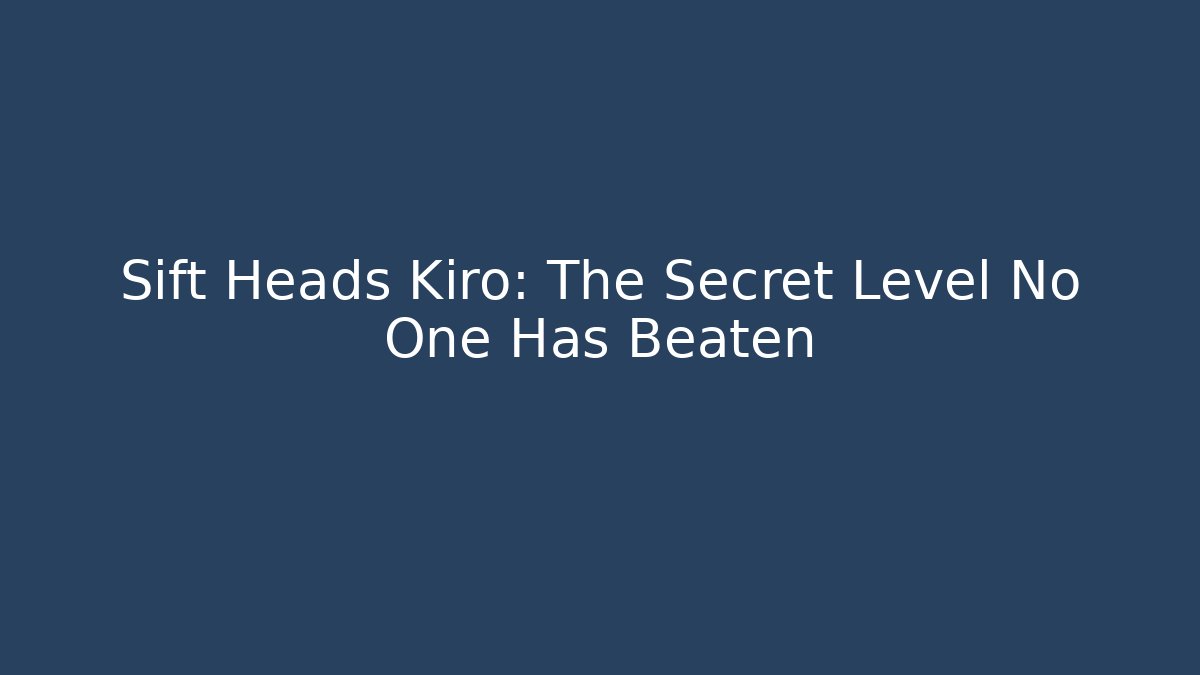 Sift Heads Kiro: The Secret Level No One Has Beaten
