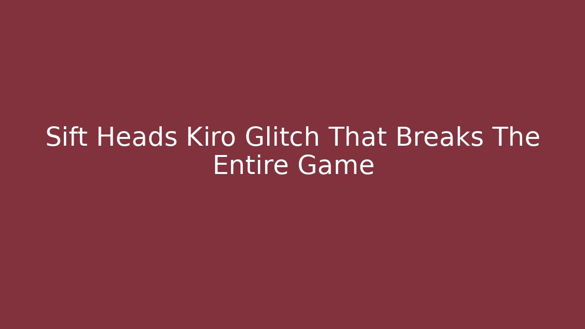 Sift Heads Kiro Glitch That Breaks The Entire Game