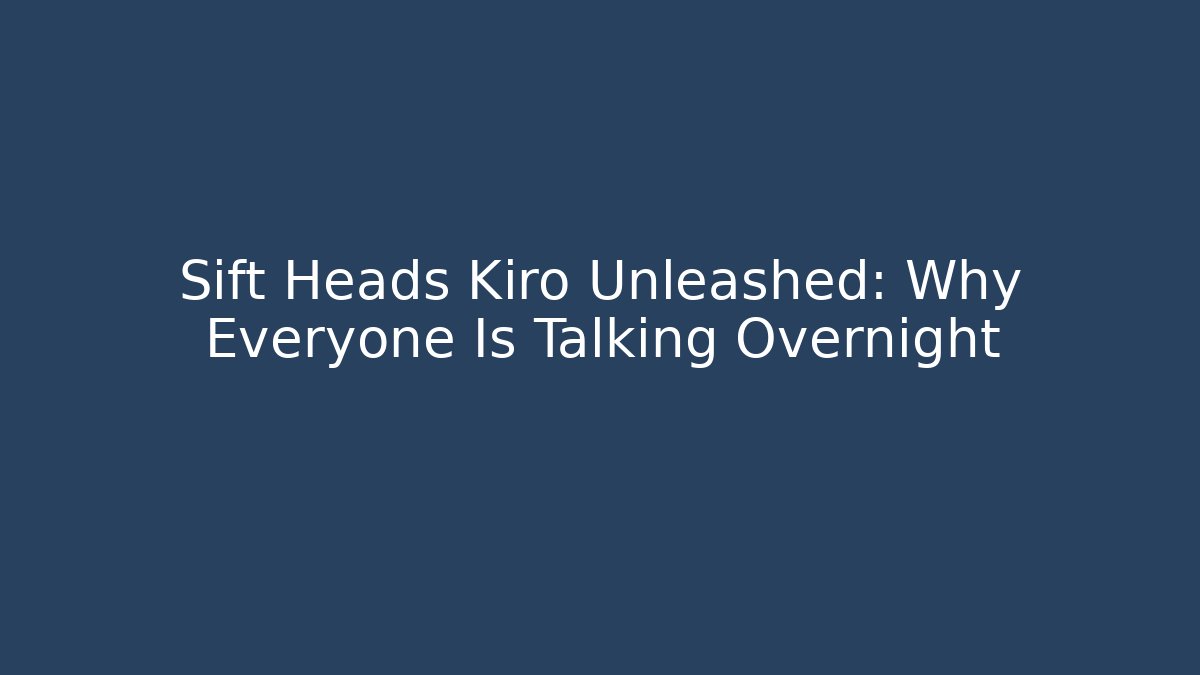 Sift Heads Kiro Unleashed: Why Everyone Is Talking Overnight