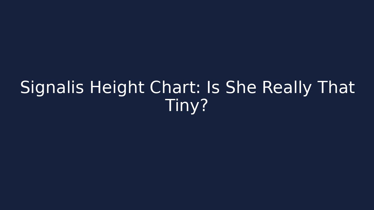 Signalis Height Chart: Is She Really That Tiny?