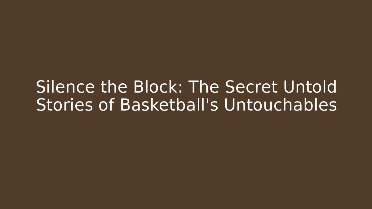 Silence the Block: The Secret Untold Stories of Basketball's Untouchables