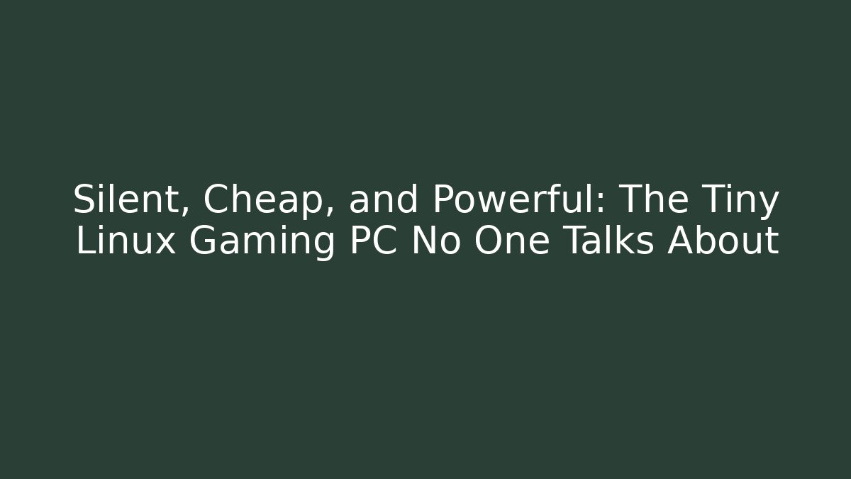 Silent, Cheap, and Powerful: The Tiny Linux Gaming PC No One Talks About