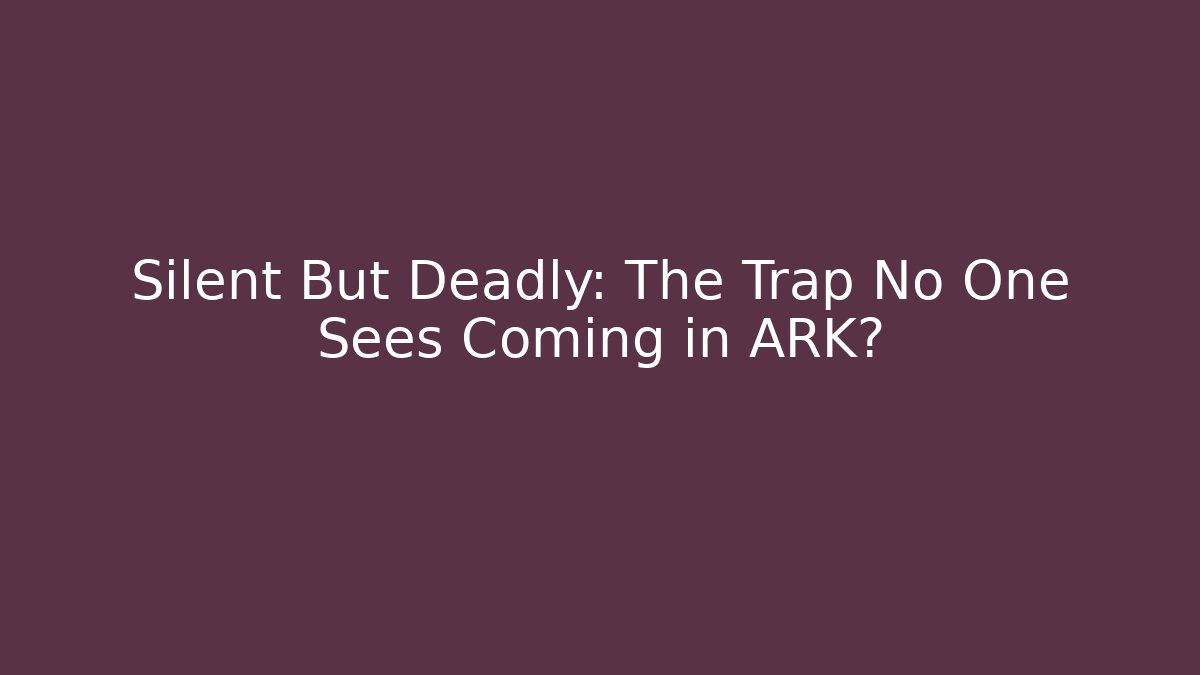 Silent But Deadly: The Trap No One Sees Coming in ARK?