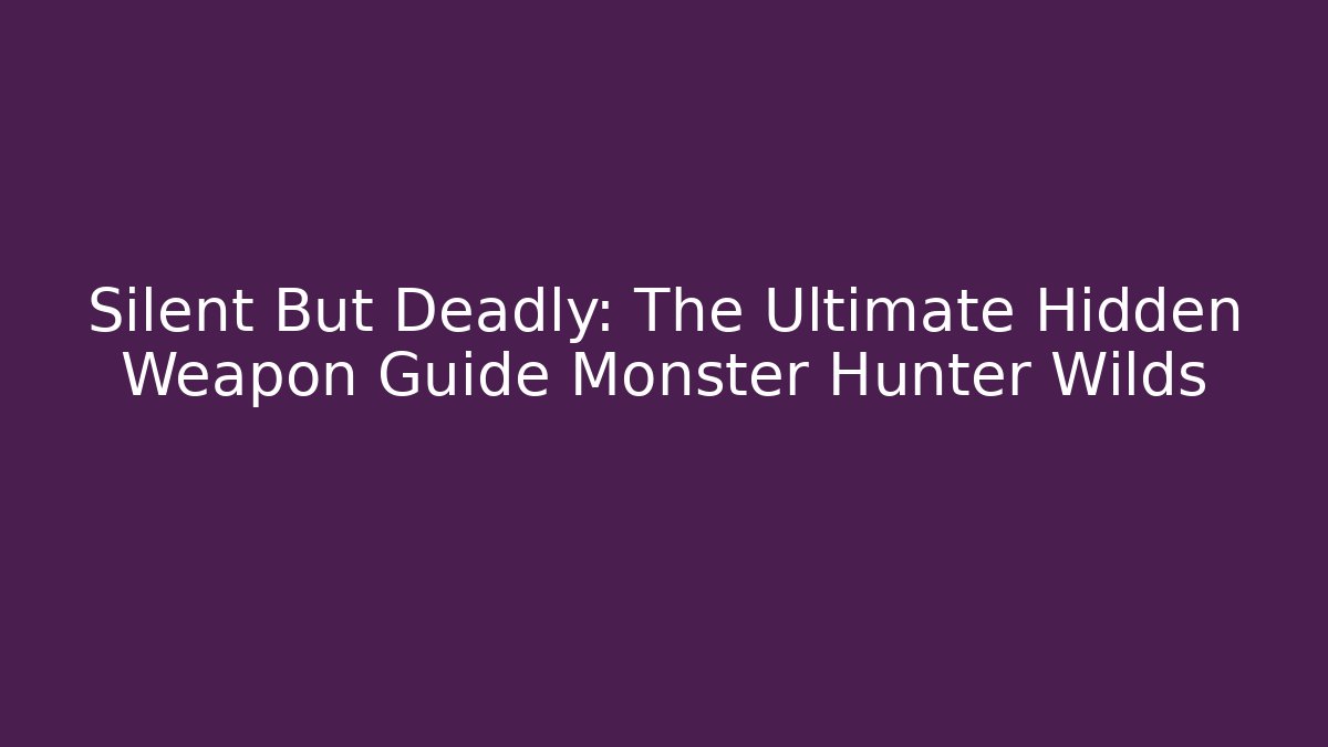 Silent But Deadly: The Ultimate Hidden Weapon Guide Monster Hunter Wilds