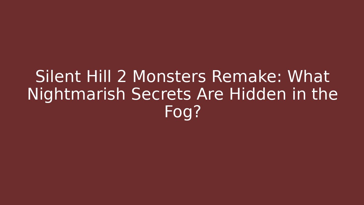 Silent Hill 2 Monsters Remake: What Nightmarish Secrets Are Hidden in the Fog?