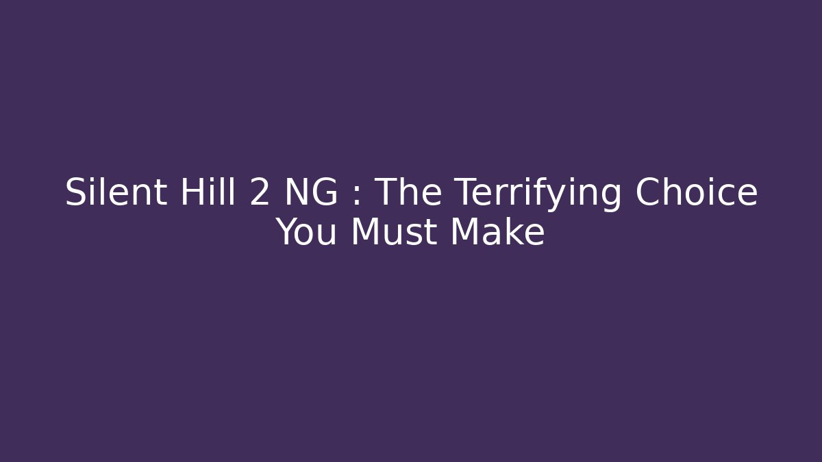 Silent Hill 2 NG+: The Terrifying Choice You Must Make