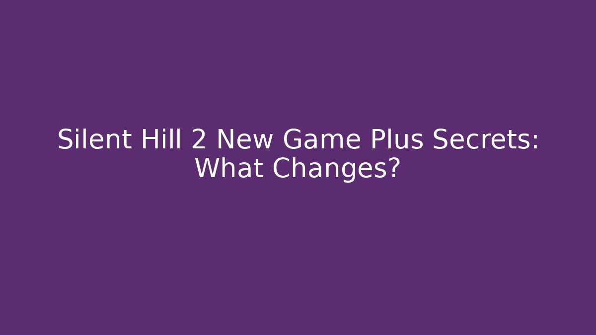 Silent Hill 2 New Game Plus Secrets: What Changes?