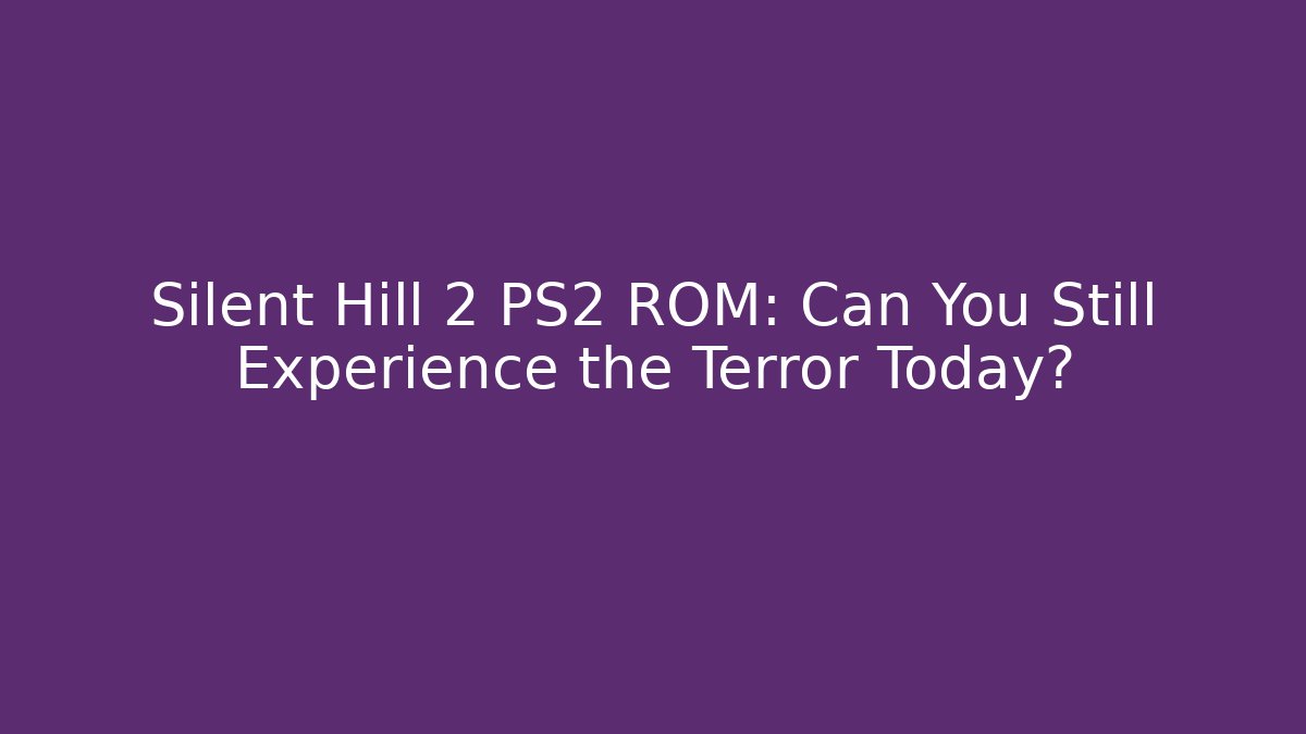 Silent Hill 2 PS2 ROM: Can You Still Experience the Terror Today?