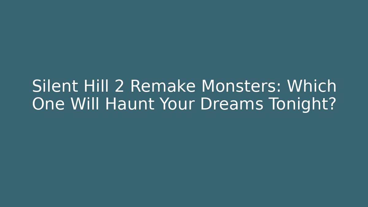 Silent Hill 2 Remake Monsters: Which One Will Haunt Your Dreams Tonight?