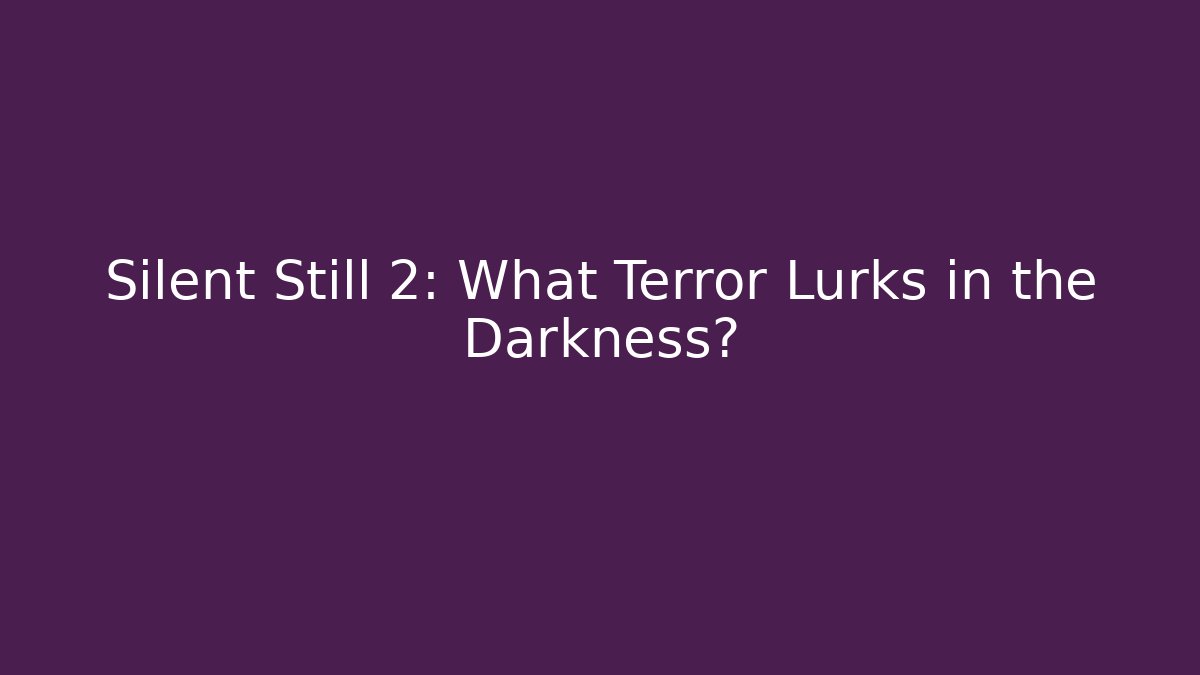 Silent Still 2: What Terror Lurks in the Darkness? - The Family Holidays
