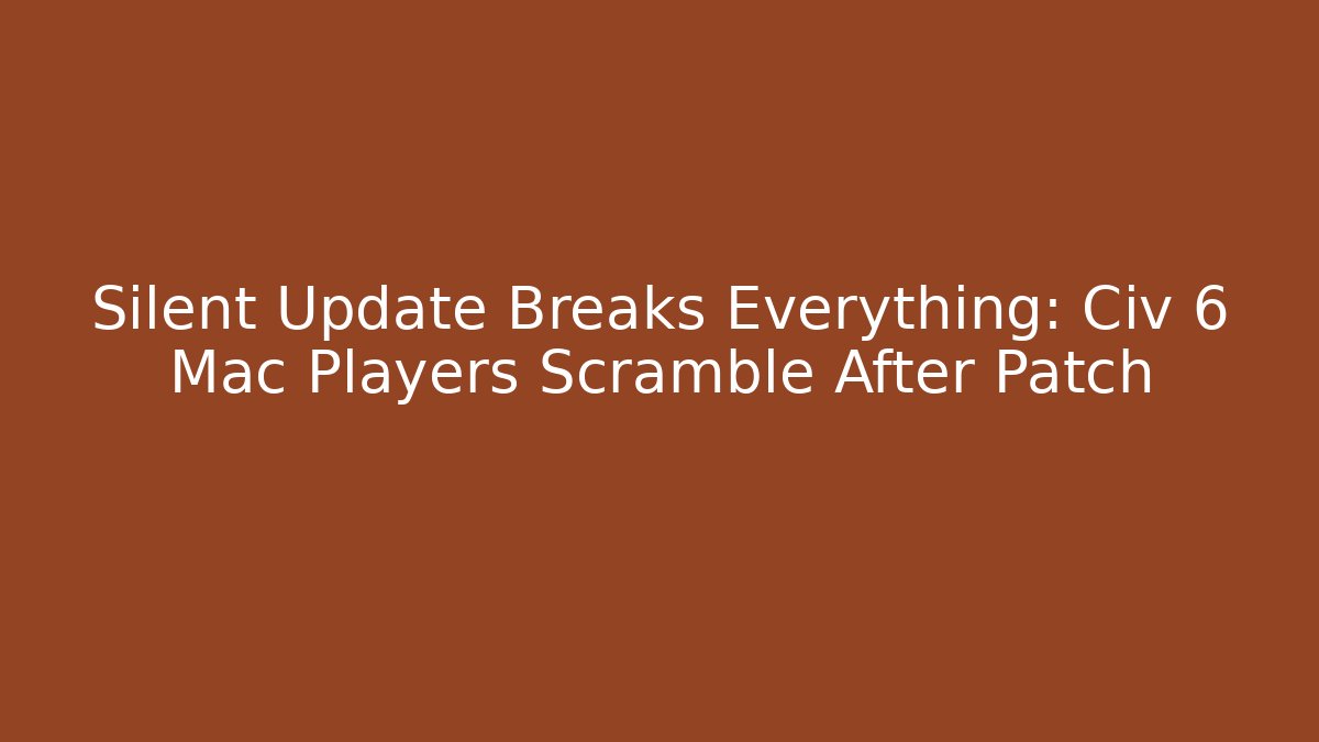 Silent Update Breaks Everything: Civ 6 Mac Players Scramble After Patch