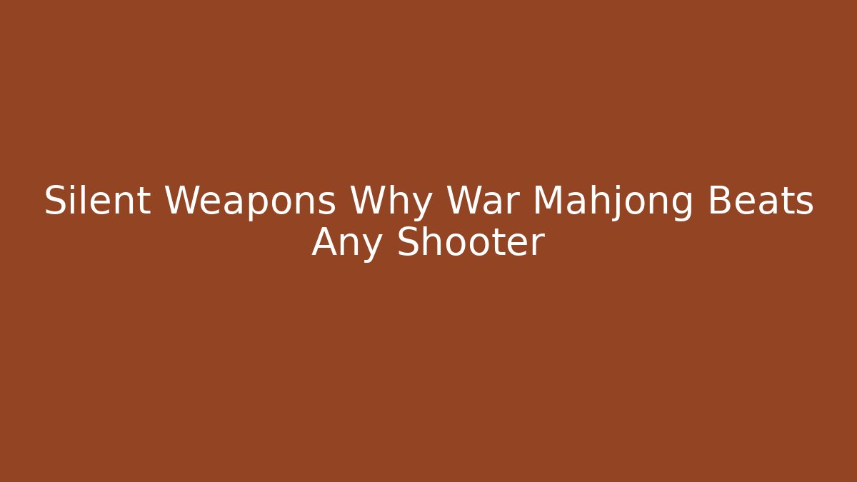 Silent Weapons Why War Mahjong Beats Any Shooter - The Family Holidays