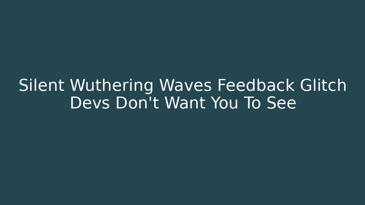 Silent Wuthering Waves Feedback Glitch Devs Don't Want You To See
