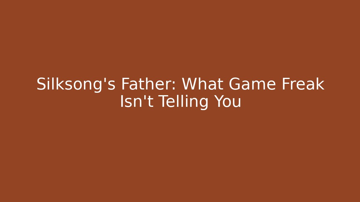 Silksong's Father: What Game Freak Isn't Telling You