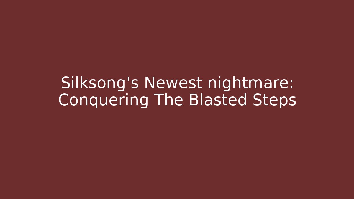 Silksong's Newest nightmare: Conquering The Blasted Steps