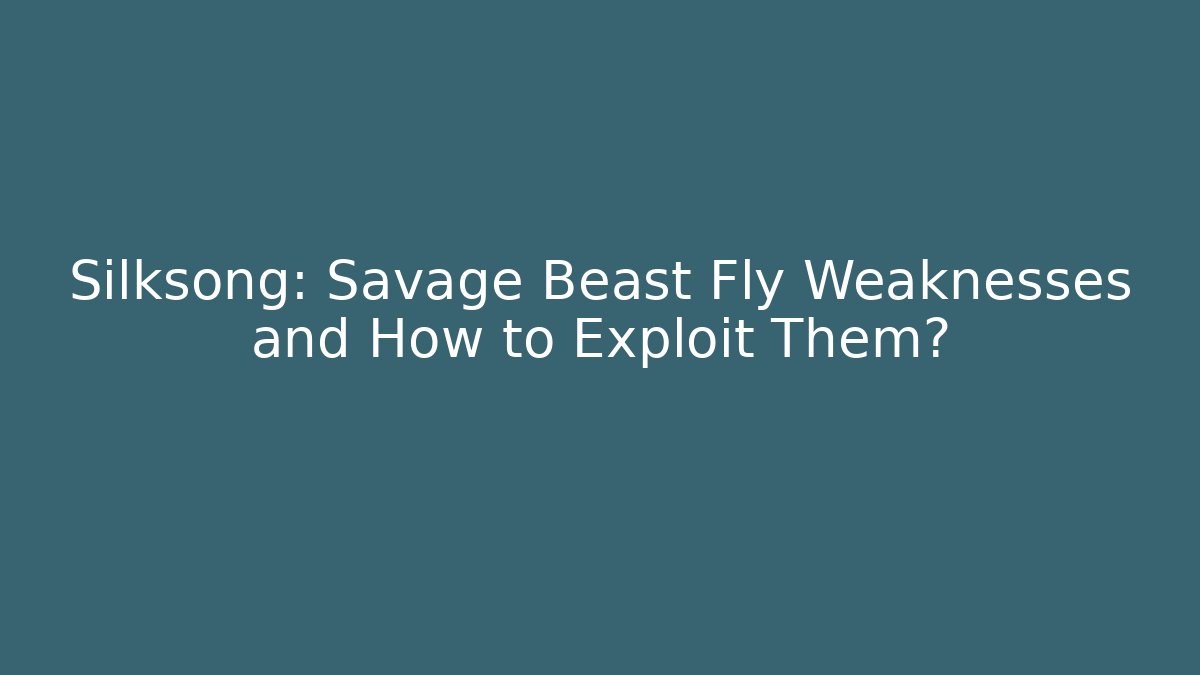 Silksong: Savage Beast Fly Weaknesses and How to Exploit Them?