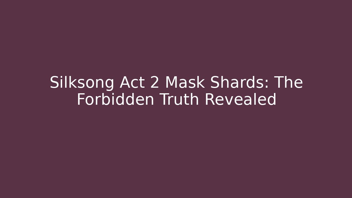 Silksong Act 2 Mask Shards: The Forbidden Truth Revealed