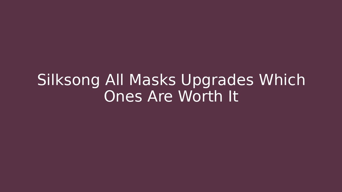 Silksong All Masks Upgrades Which Ones Are Worth It