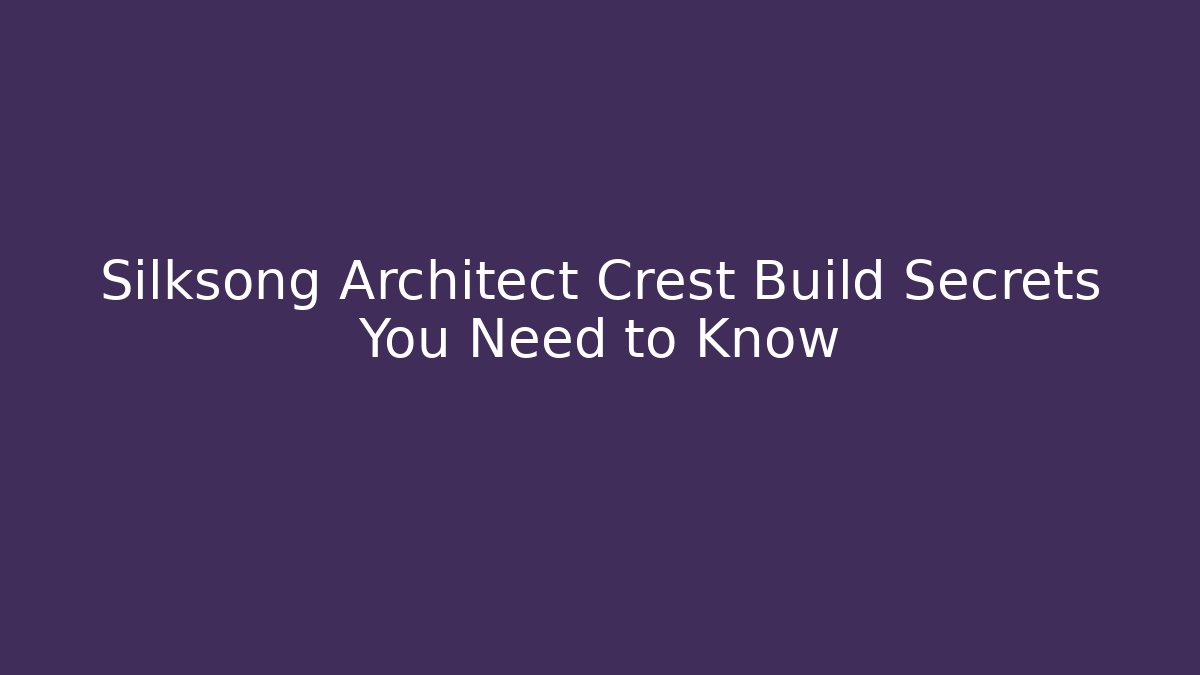 Silksong Architect Crest Build Secrets You Need to Know