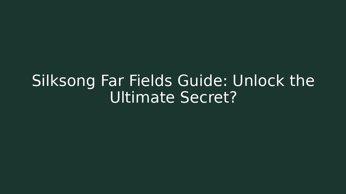 Silksong Far Fields Guide: Unlock the Ultimate Secret? - The Family Holidays