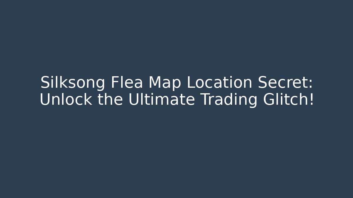 Silksong Flea Map Location Secret: Unlock the Ultimate Trading Glitch! - The Family Holidays