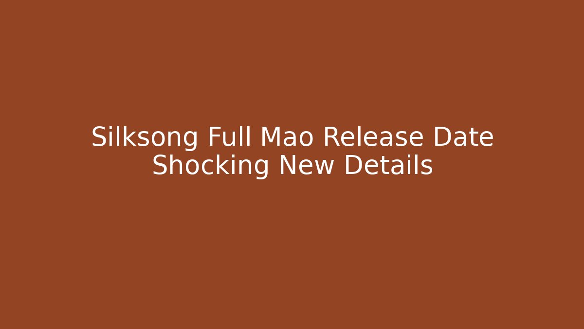 Silksong Full Mao Release Date Shocking New Details