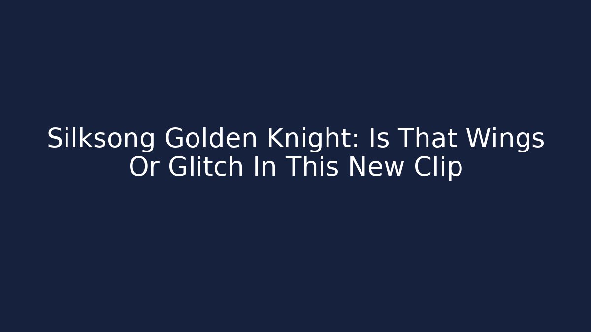 Silksong Golden Knight: Is That Wings Or Glitch In This New Clip - The Family Holidays