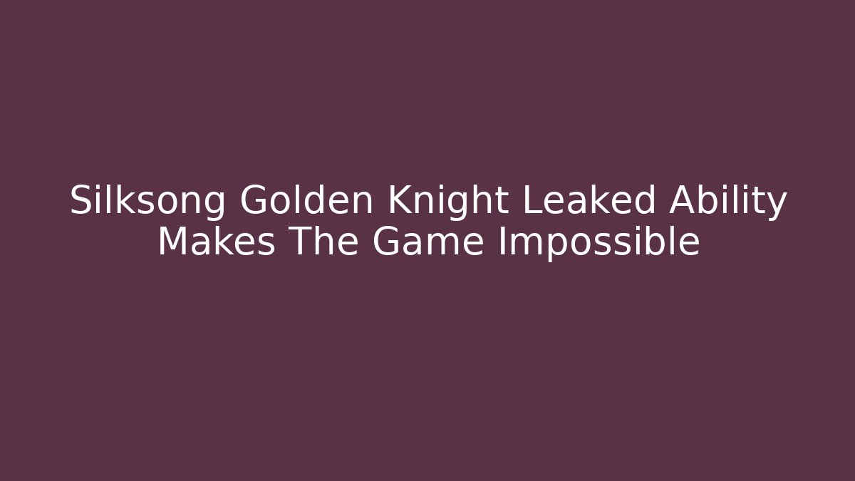 Silksong Golden Knight Leaked Ability Makes The Game Impossible