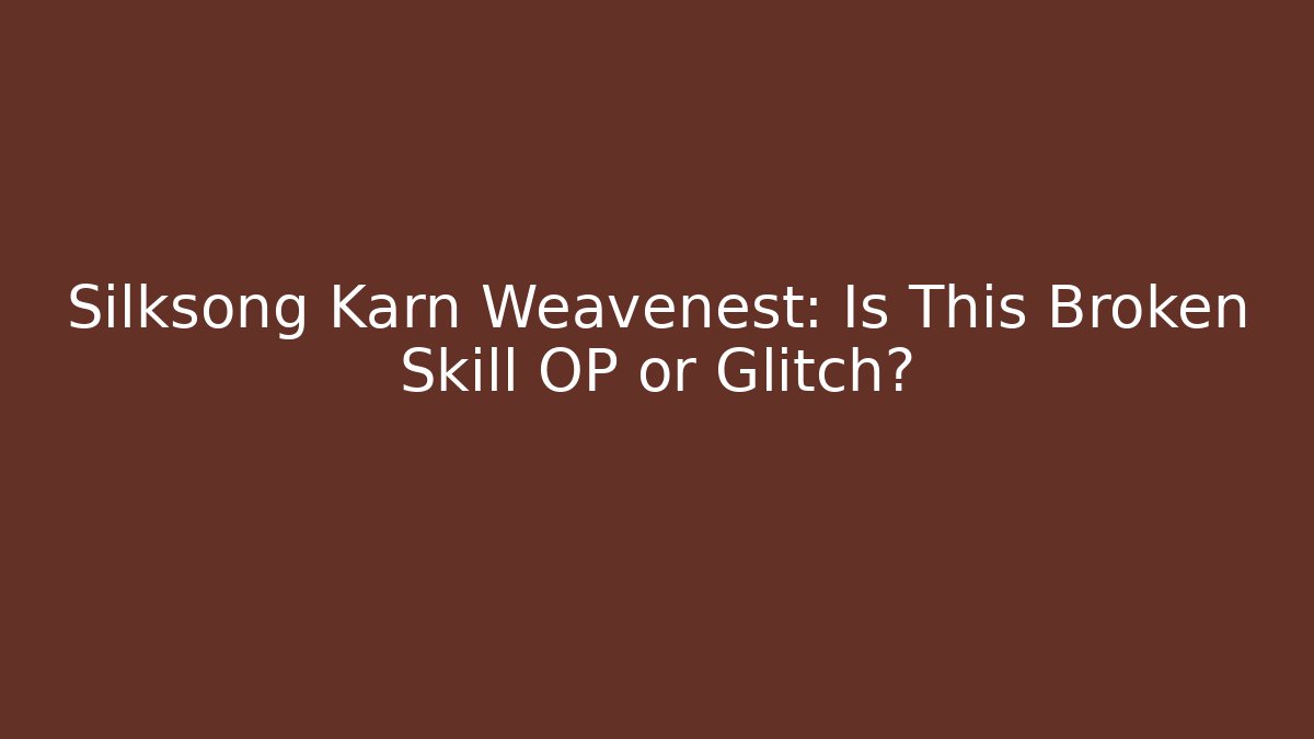 Silksong Karn Weavenest: Is This Broken Skill OP or Glitch?