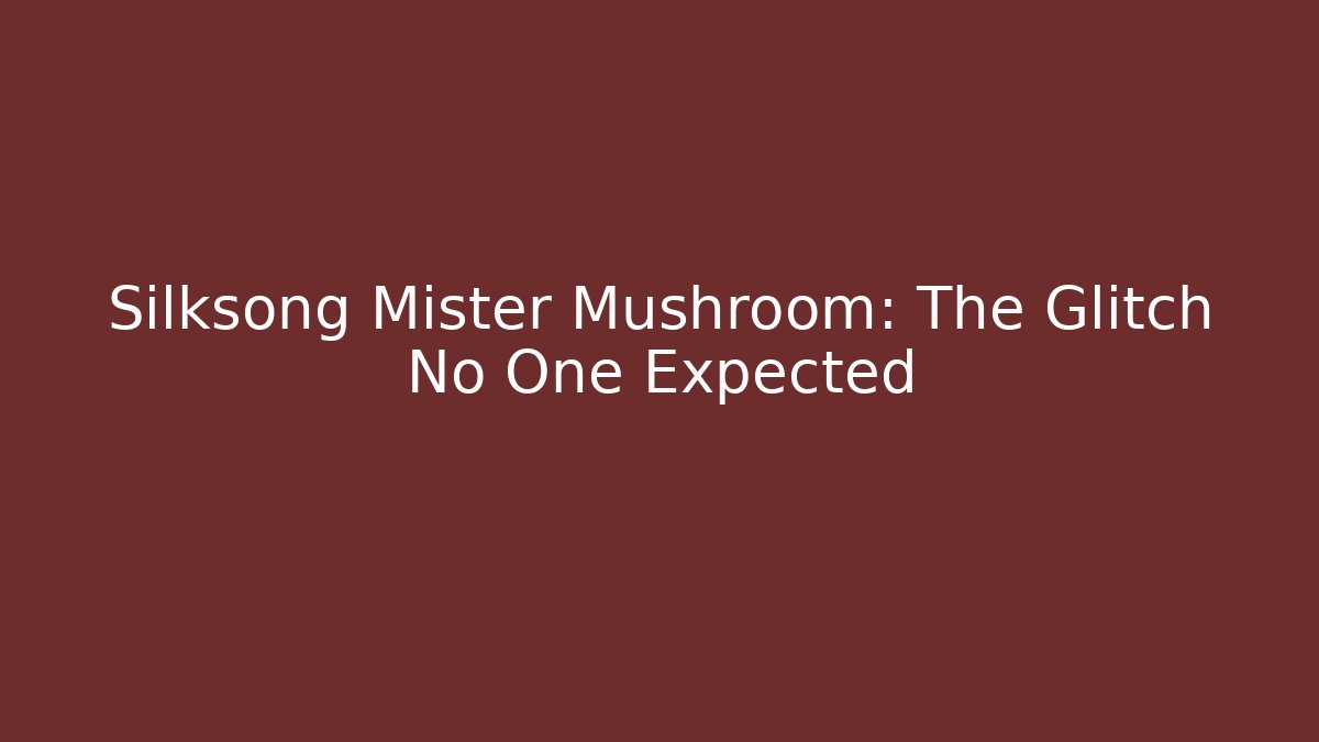 Silksong Mister Mushroom: The Glitch No One Expected