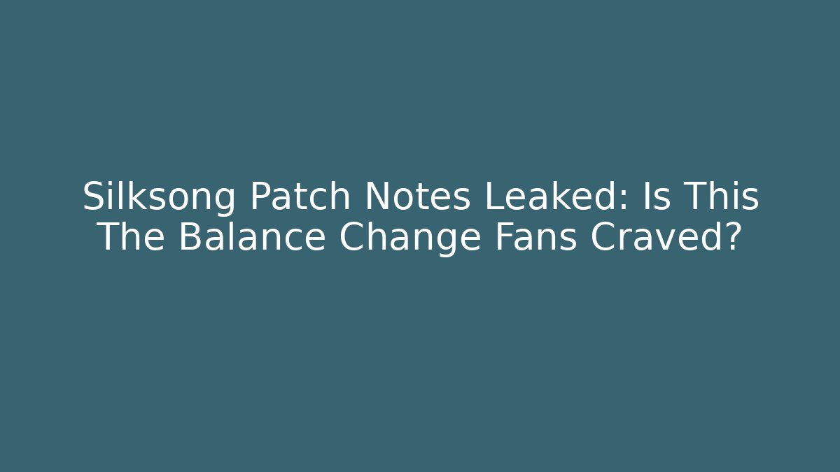 Silksong Patch Notes Leaked: Is This The Balance Change Fans Craved? - The Family Holidays