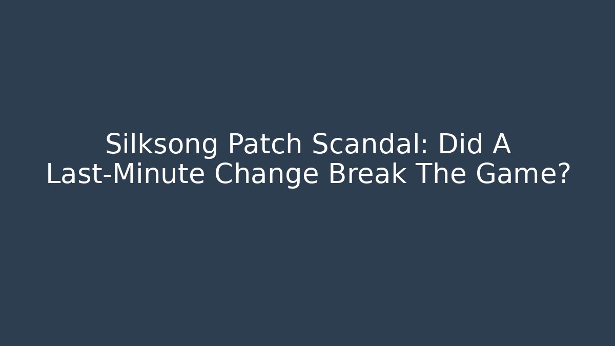Silksong Patch Scandal: Did A Last-Minute Change Break The Game?