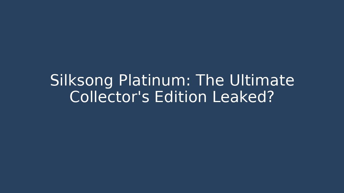 Silksong Platinum: The Ultimate Collector's Edition Leaked?