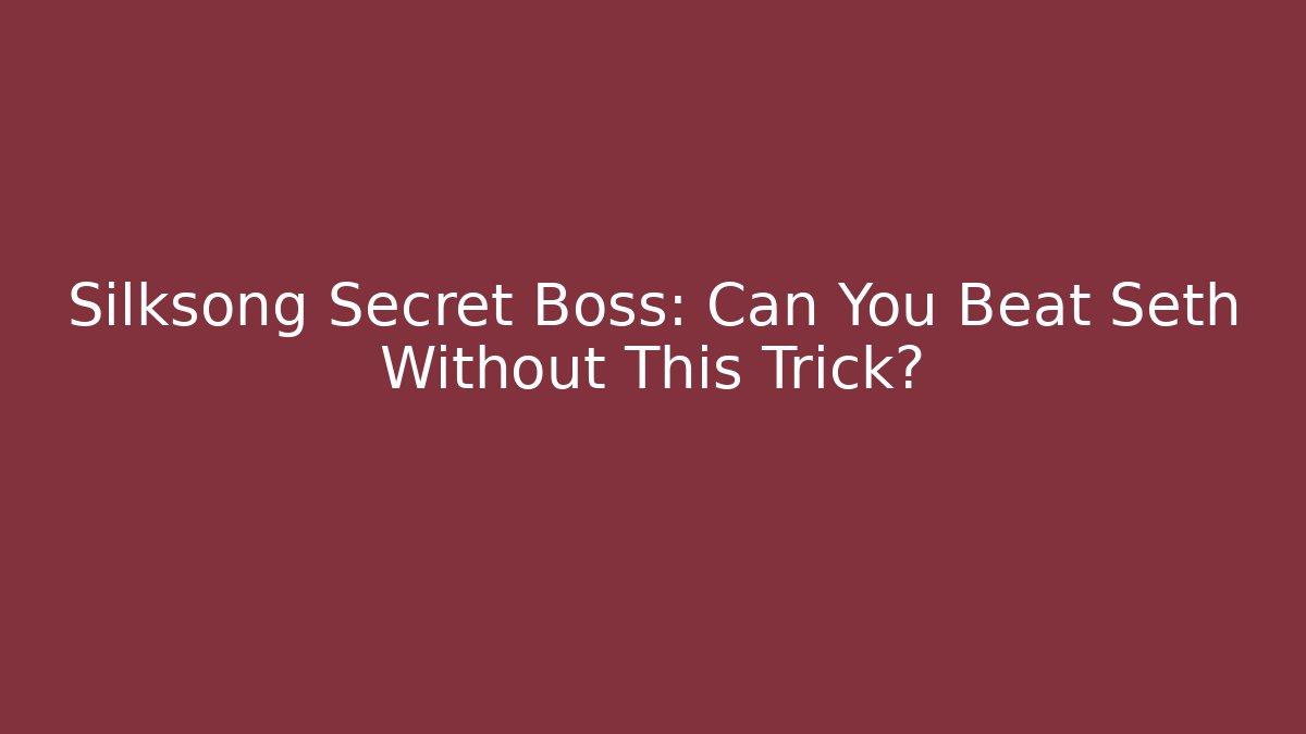 Silksong Secret Boss: Can You Beat Seth Without This Trick?