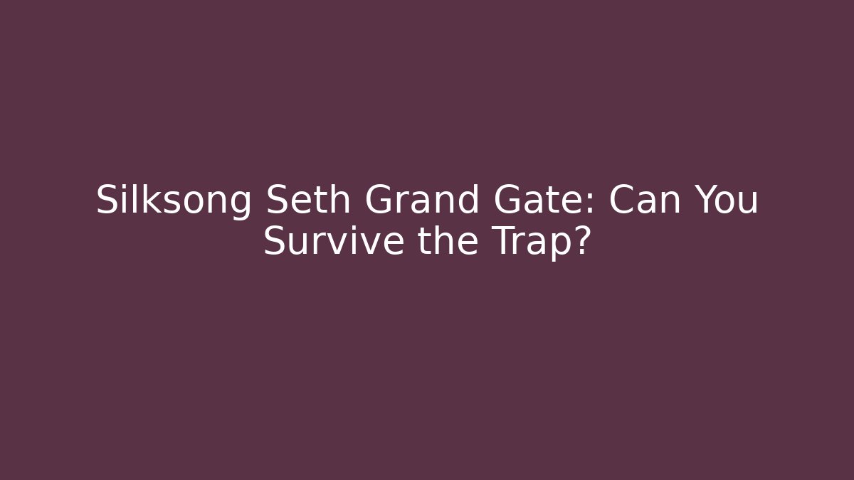 Silksong Seth Grand Gate: Can You Survive the Trap?