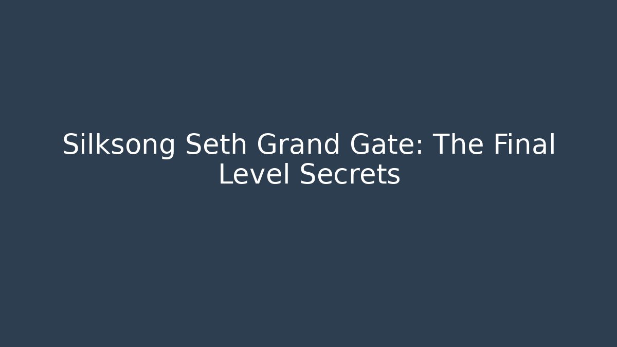 Silksong Seth Grand Gate: The Final Level Secrets