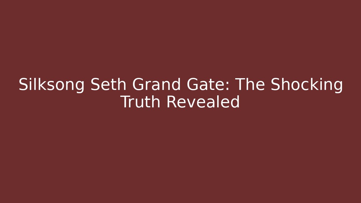 Silksong Seth Grand Gate: The Shocking Truth Revealed