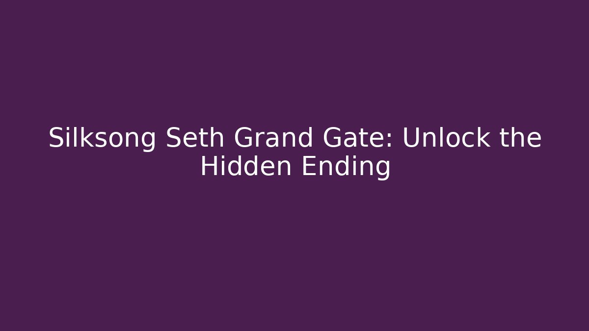 Silksong Seth Grand Gate: Unlock the Hidden Ending