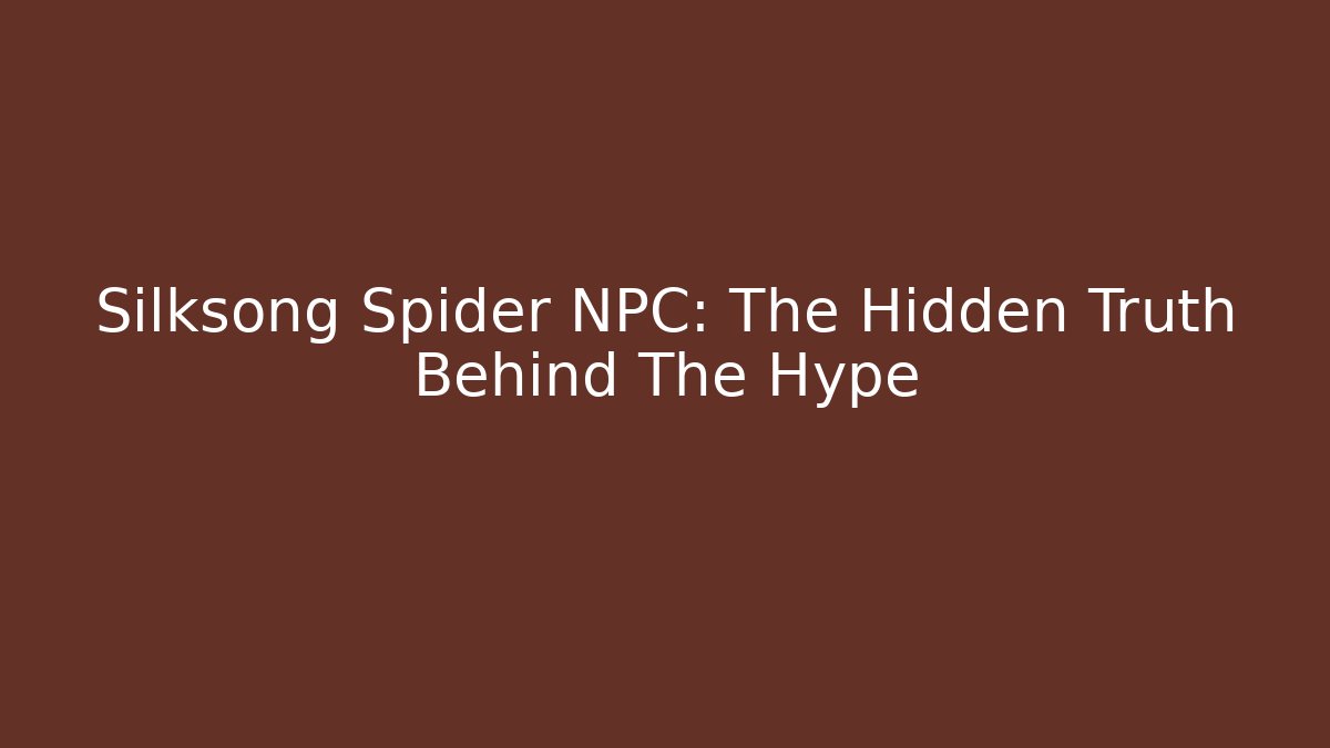 Silksong Spider NPC: The Hidden Truth Behind The Hype