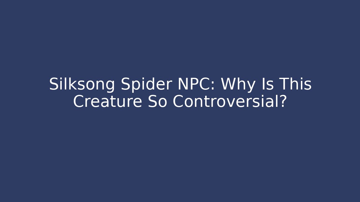 Silksong Spider NPC: Why Is This Creature So Controversial? - The Family Holidays