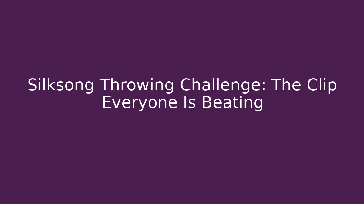 Silksong Throwing Challenge: The Clip Everyone Is Beating