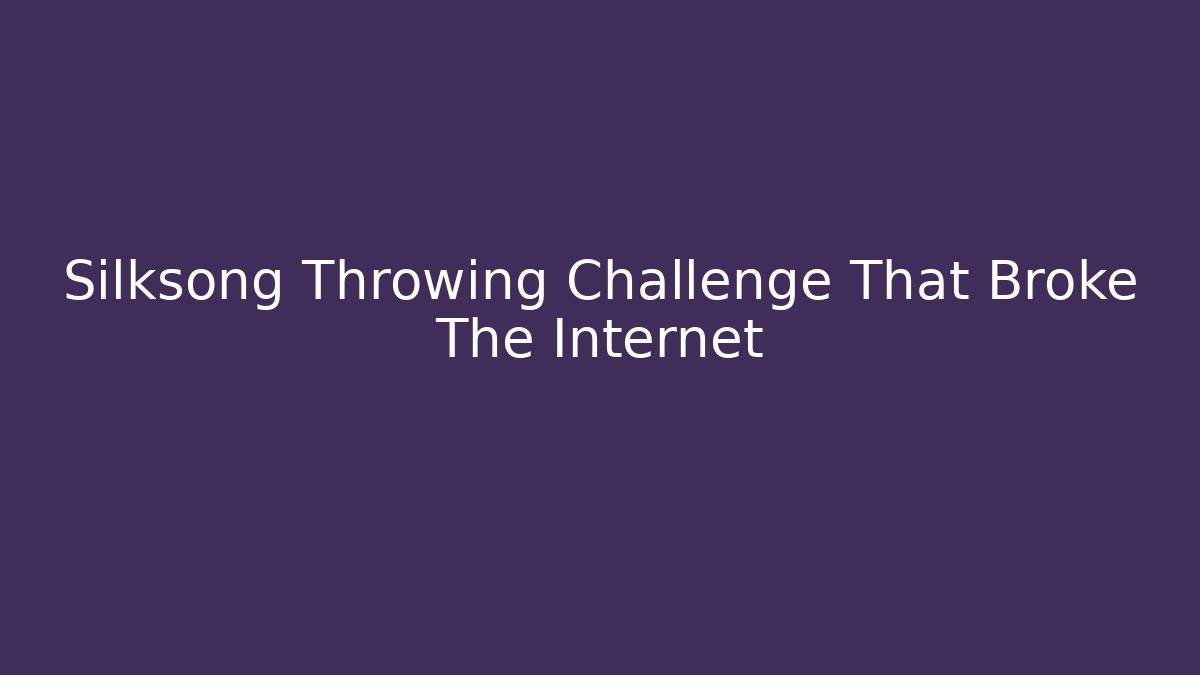 Silksong Throwing Challenge That Broke The Internet - The Family Holidays