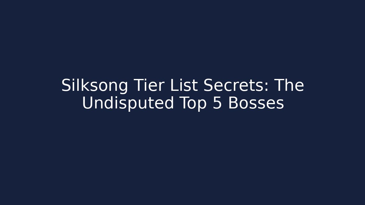 Silksong Tier List Secrets: The Undisputed Top 5 Bosses