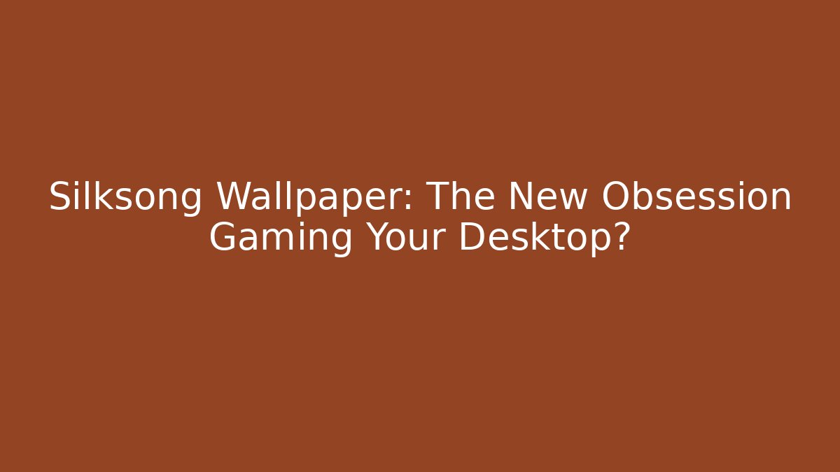 Silksong Wallpaper: The New Obsession Gaming Your Desktop? - The Family Holidays